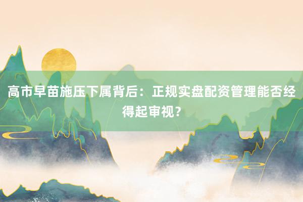 高市早苗施压下属背后：正规实盘配资管理能否经得起审视？