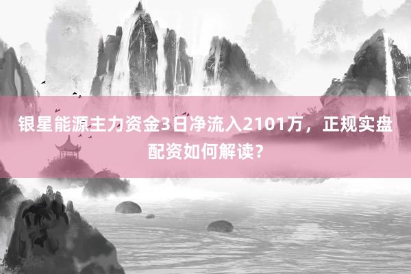银星能源主力资金3日净流入2101万，正规实盘配资如何解读？