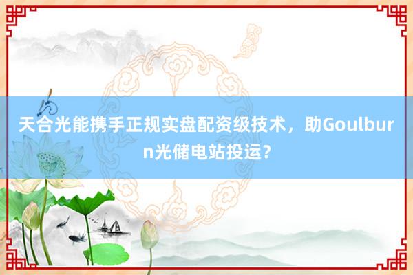 天合光能携手正规实盘配资级技术，助Goulburn光储电站投运？