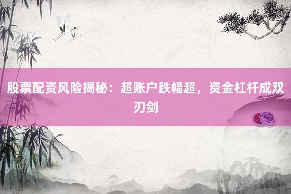 股票配资风险揭秘：超账户跌幅超，资金杠杆成双刃剑