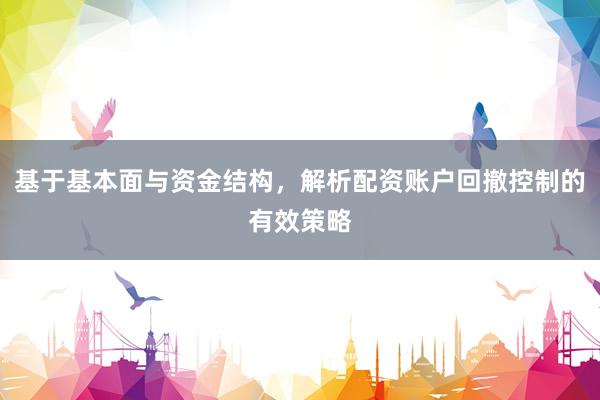 基于基本面与资金结构，解析配资账户回撤控制的有效策略
