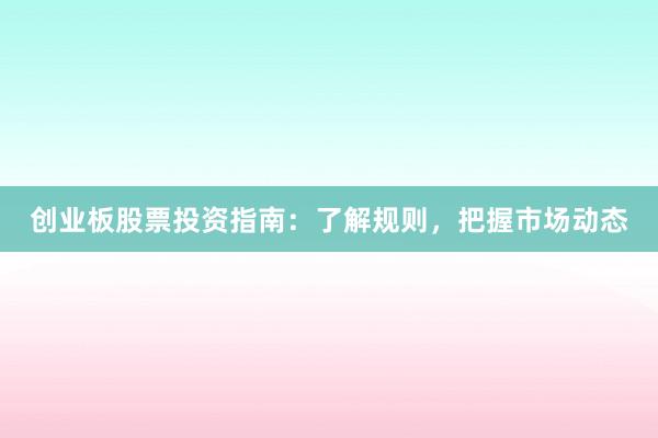 创业板股票投资指南：了解规则，把握市场动态