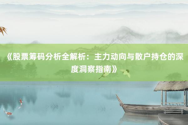 《股票筹码分析全解析：主力动向与散户持仓的深度洞察指南》