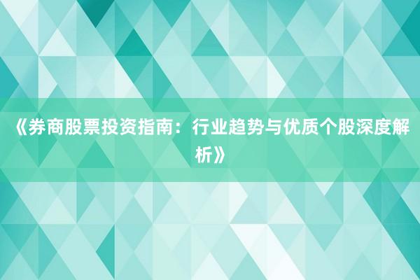《券商股票投资指南：行业趋势与优质个股深度解析》
