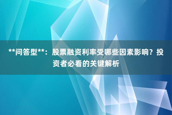 **问答型**：股票融资利率受哪些因素影响？投资者必看的关键解析