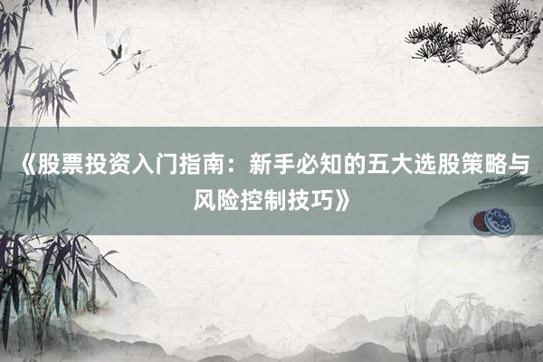 《股票投资入门指南：新手必知的五大选股策略与风险控制技巧》