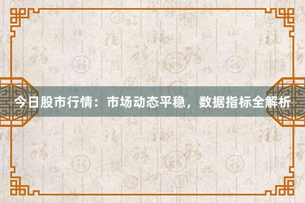 今日股市行情：市场动态平稳，数据指标全解析