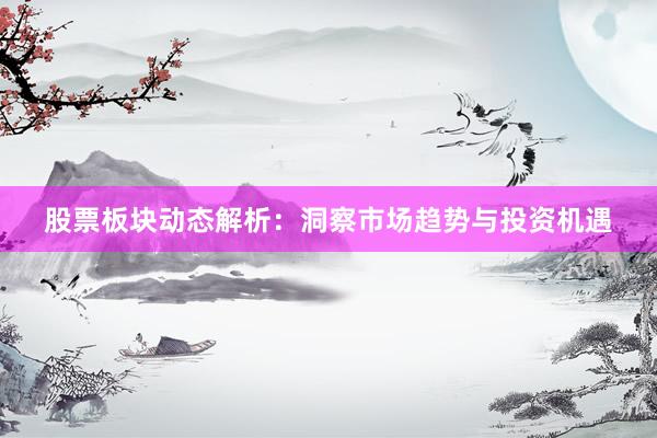 股票板块动态解析：洞察市场趋势与投资机遇