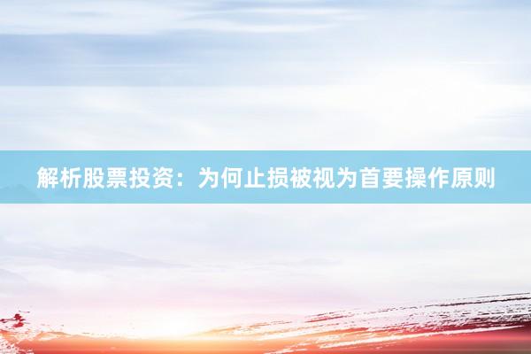 解析股票投资：为何止损被视为首要操作原则