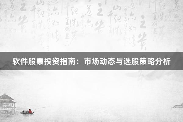 软件股票投资指南：市场动态与选股策略分析