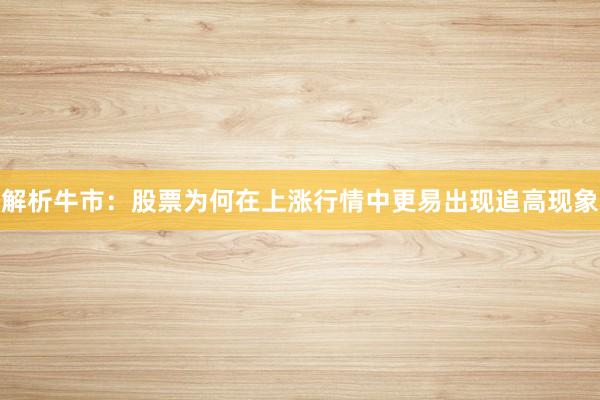 解析牛市：股票为何在上涨行情中更易出现追高现象