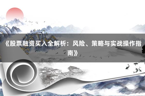 《股票融资买入全解析：风险、策略与实战操作指南》