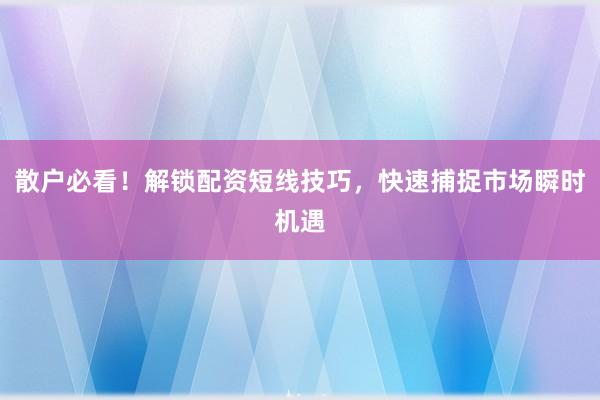 散户必看！解锁配资短线技巧，快速捕捉市场瞬时机遇
