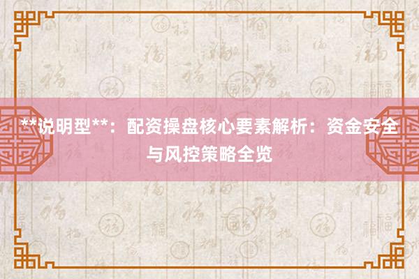 **说明型**：配资操盘核心要素解析：资金安全与风控策略全览