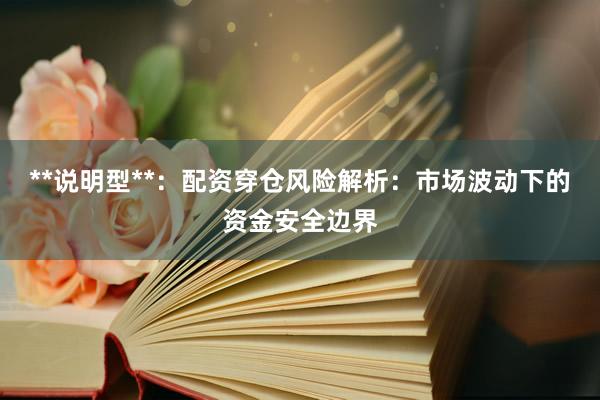 **说明型**：配资穿仓风险解析：市场波动下的资金安全边界