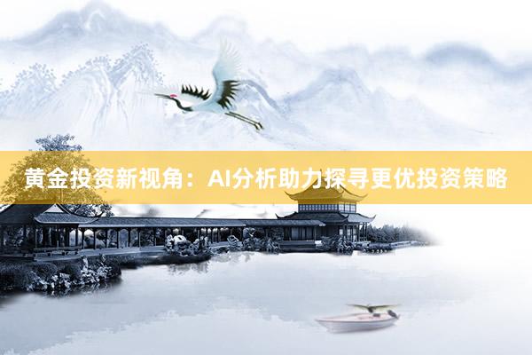 黄金投资新视角：AI分析助力探寻更优投资策略