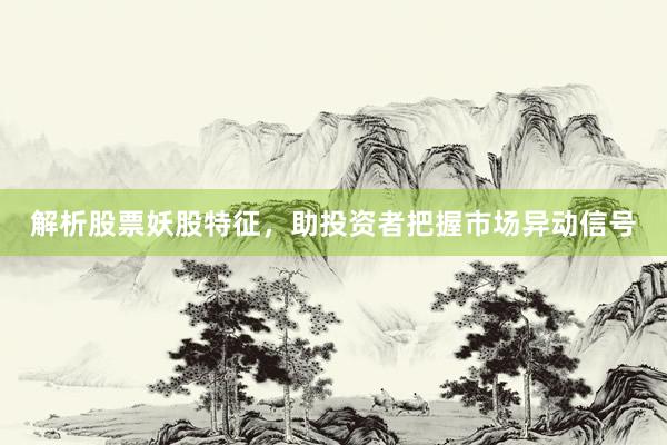 解析股票妖股特征，助投资者把握市场异动信号