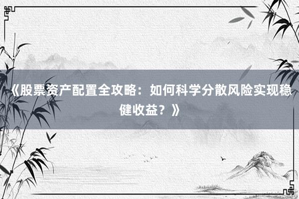 《股票资产配置全攻略：如何科学分散风险实现稳健收益？》