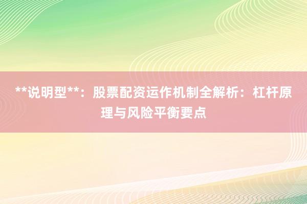 **说明型**：股票配资运作机制全解析：杠杆原理与风险平衡要点