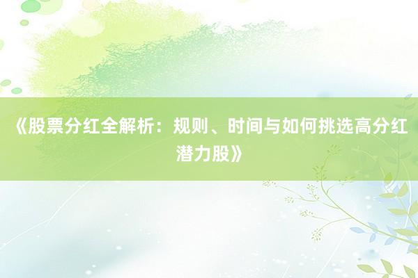 《股票分红全解析：规则、时间与如何挑选高分红潜力股》