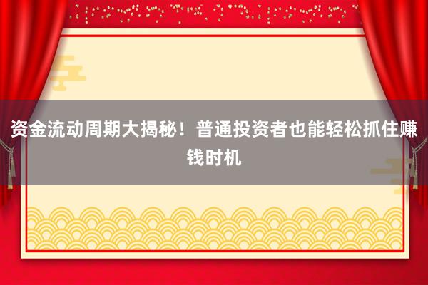 资金流动周期大揭秘！普通投资者也能轻松抓住赚钱时机