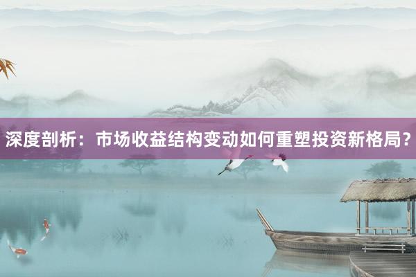 深度剖析：市场收益结构变动如何重塑投资新格局？