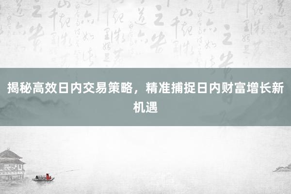 揭秘高效日内交易策略，精准捕捉日内财富增长新机遇