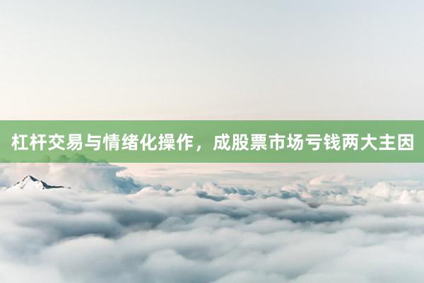 杠杆交易与情绪化操作，成股票市场亏钱两大主因