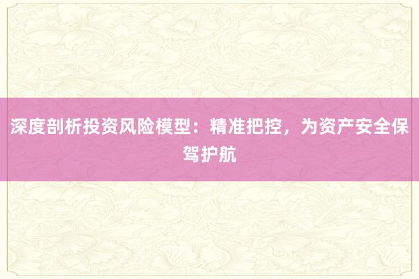 深度剖析投资风险模型：精准把控，为资产安全保驾护航