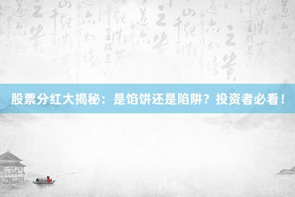 股票分红大揭秘：是馅饼还是陷阱？投资者必看！