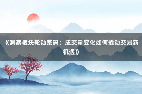 《洞察板块轮动密码：成交量变化如何撬动交易新机遇》