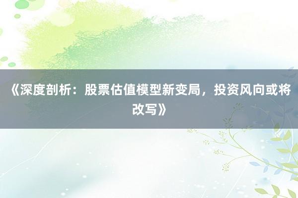 《深度剖析：股票估值模型新变局，投资风向或将改写》