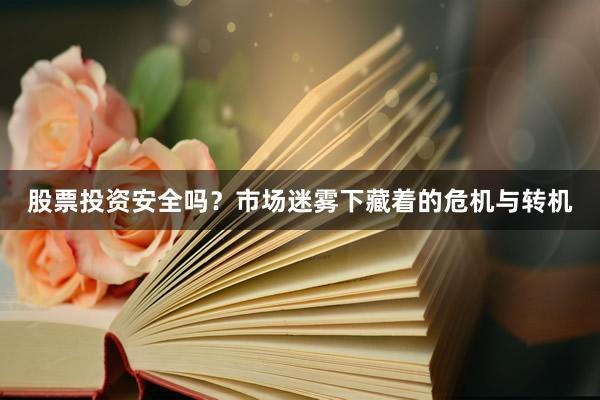 股票投资安全吗？市场迷雾下藏着的危机与转机