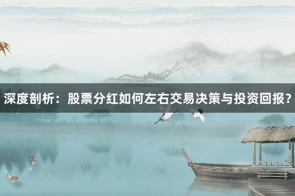 深度剖析：股票分红如何左右交易决策与投资回报？
