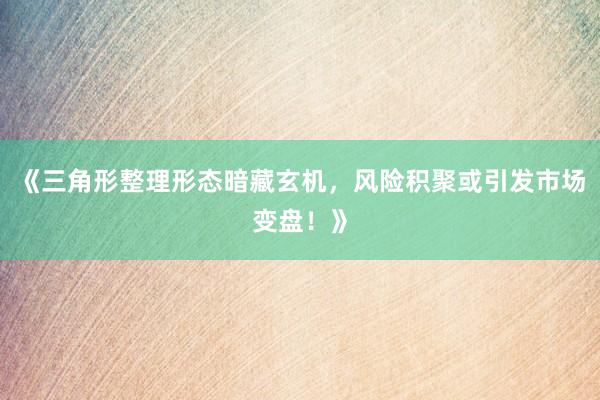 《三角形整理形态暗藏玄机，风险积聚或引发市场变盘！》