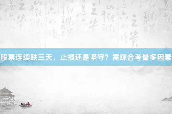 股票连续跌三天，止损还是坚守？需综合考量多因素