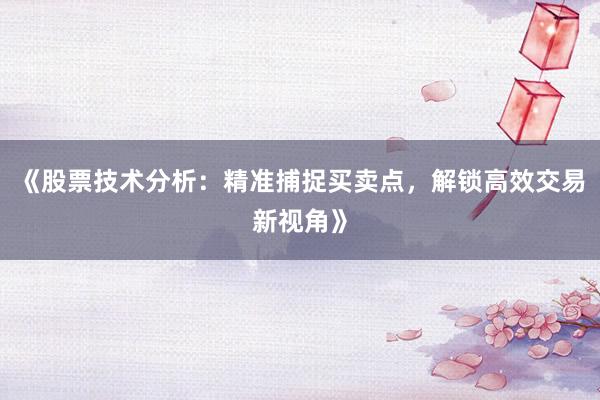 《股票技术分析：精准捕捉买卖点，解锁高效交易新视角》