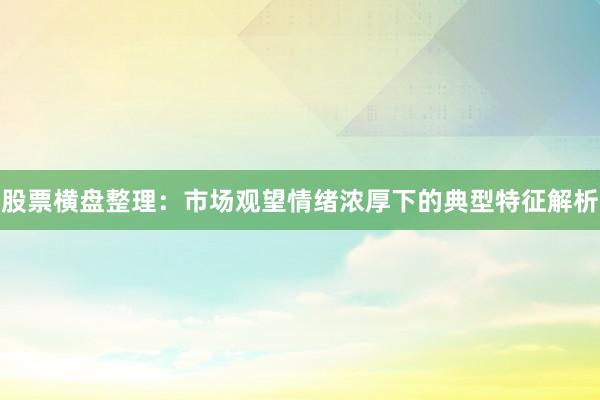 股票横盘整理：市场观望情绪浓厚下的典型特征解析