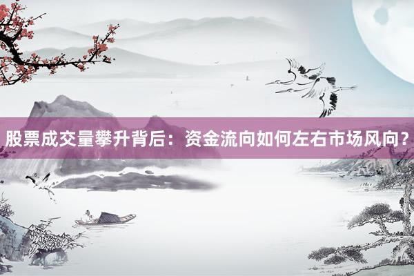 股票成交量攀升背后：资金流向如何左右市场风向？