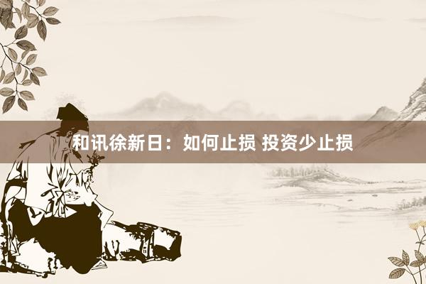 和讯徐新日：如何止损 投资少止损