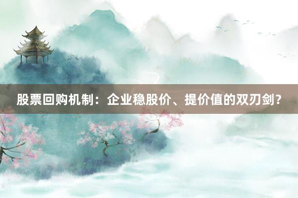 股票回购机制：企业稳股价、提价值的双刃剑？