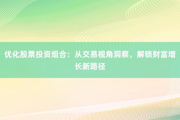 优化股票投资组合：从交易视角洞察，解锁财富增长新路径