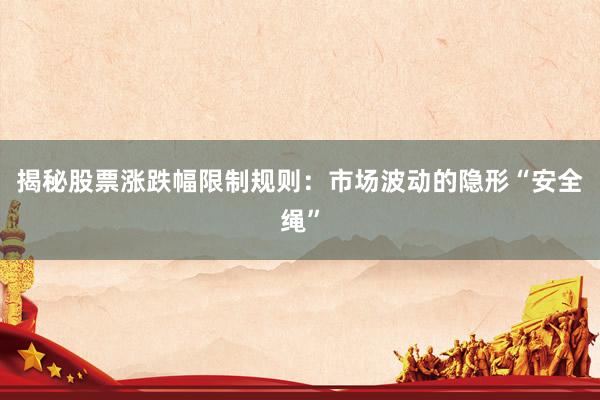 揭秘股票涨跌幅限制规则：市场波动的隐形“安全绳”