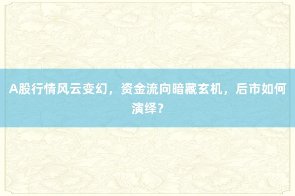 A股行情风云变幻，资金流向暗藏玄机，后市如何演绎？