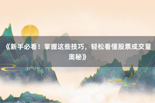 《新手必看！掌握这些技巧，轻松看懂股票成交量奥秘》