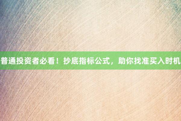 普通投资者必看！抄底指标公式，助你找准买入时机