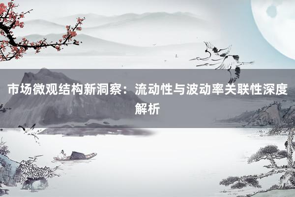 市场微观结构新洞察：流动性与波动率关联性深度解析