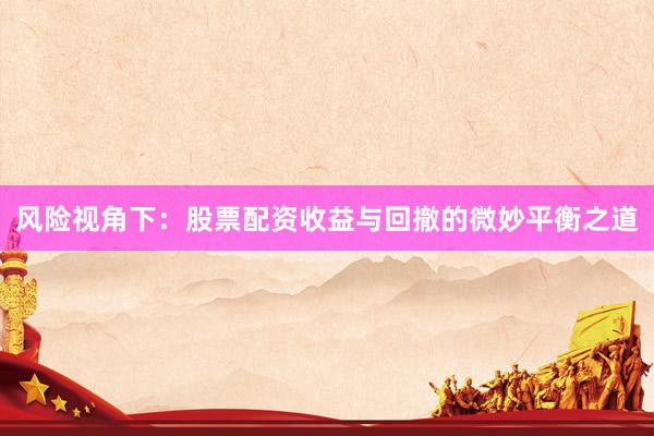 风险视角下：股票配资收益与回撤的微妙平衡之道