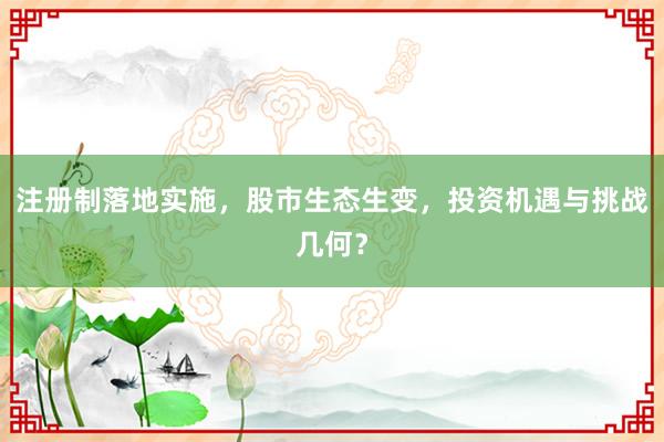 注册制落地实施，股市生态生变，投资机遇与挑战几何？