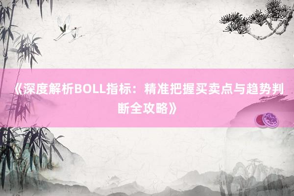 《深度解析BOLL指标：精准把握买卖点与趋势判断全攻略》